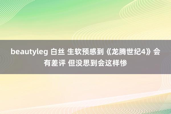 beautyleg 白丝 生软预感到《龙腾世纪4》会有差评 但没思到会这样惨