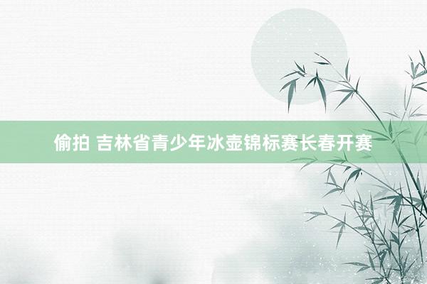 偷拍 吉林省青少年冰壶锦标赛长春开赛