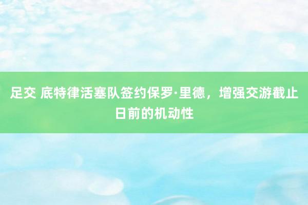 足交 底特律活塞队签约保罗·里德，增强交游截止日前的机动性