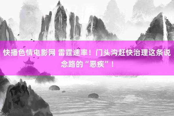快播色情电影网 雷霆速率！门头沟赶快治理这条说念路的“恶疾”！