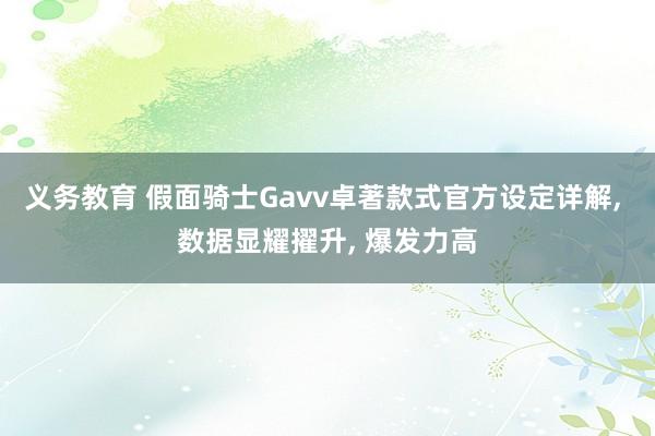 义务教育 假面骑士Gavv卓著款式官方设定详解， 数据显耀擢升， 爆发力高