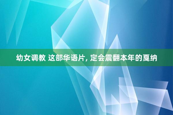幼女调教 这部华语片， 定会震翻本年的戛纳