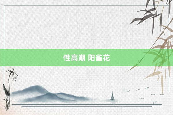 性高潮 阳雀花