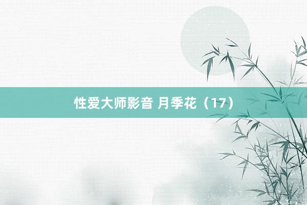性爱大师影音 月季花（17）